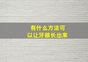 有什么方法可以让牙龈长出来