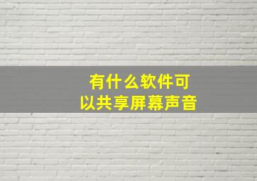 有什么软件可以共享屏幕声音