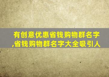 有创意优惠省钱购物群名字,省钱购物群名字大全吸引人