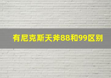 有尼克斯天斧88和99区别