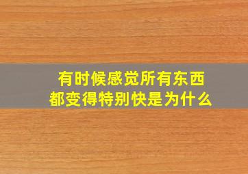 有时候感觉所有东西都变得特别快是为什么