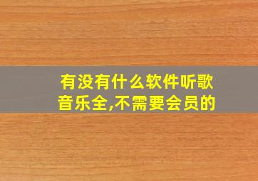 有没有什么软件听歌音乐全,不需要会员的