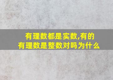 有理数都是实数,有的有理数是整数对吗为什么