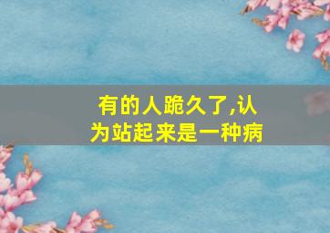 有的人跪久了,认为站起来是一种病