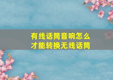 有线话筒音响怎么才能转换无线话筒