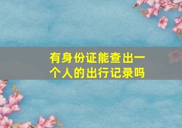 有身份证能查出一个人的出行记录吗