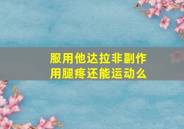 服用他达拉非副作用腿疼还能运动么