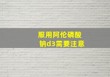 服用阿伦磷酸钠d3需要注意