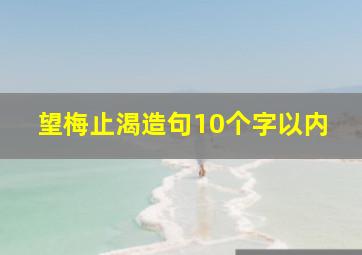 望梅止渴造句10个字以内