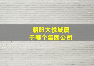 朝阳大悦城属于哪个集团公司