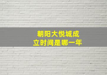 朝阳大悦城成立时间是哪一年