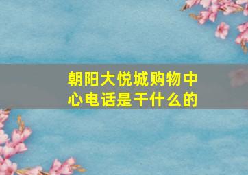 朝阳大悦城购物中心电话是干什么的