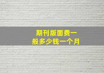 期刊版面费一般多少钱一个月