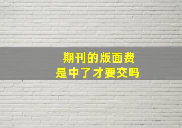 期刊的版面费是中了才要交吗