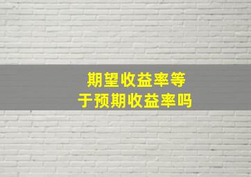 期望收益率等于预期收益率吗