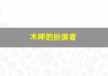 木呷的扮演者