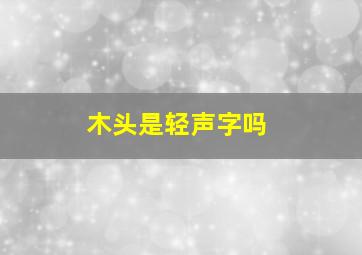 木头是轻声字吗