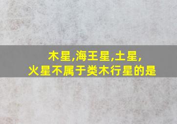 木星,海王星,土星,火星不属于类木行星的是