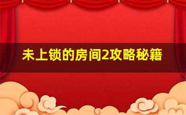 未上锁的房间2攻略秘籍