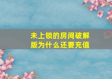 未上锁的房间破解版为什么还要充值