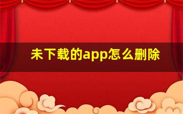 未下载的app怎么删除