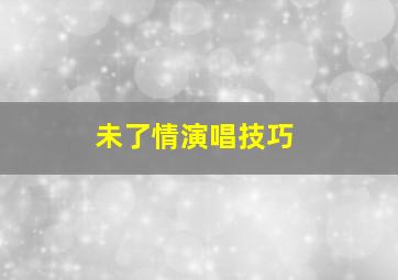 未了情演唱技巧