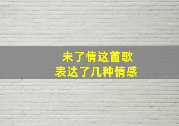 未了情这首歌表达了几种情感