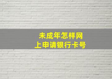 未成年怎样网上申请银行卡号