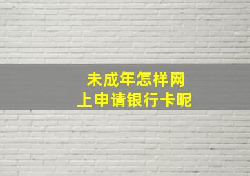 未成年怎样网上申请银行卡呢