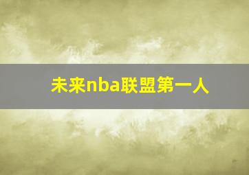 未来nba联盟第一人