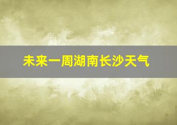 未来一周湖南长沙天气