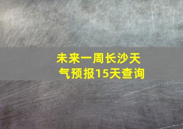 未来一周长沙天气预报15天查询