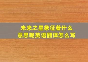 未来之星象征着什么意思呢英语翻译怎么写