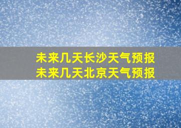 未来几天长沙天气预报未来几天北京天气预报