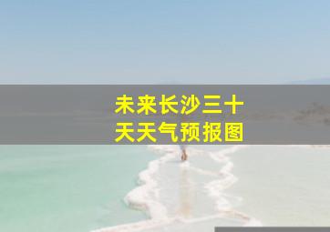 未来长沙三十天天气预报图