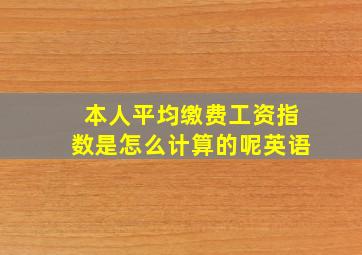 本人平均缴费工资指数是怎么计算的呢英语