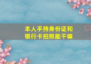 本人手持身份证和银行卡拍照能干嘛