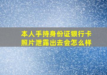 本人手持身份证银行卡照片泄露出去会怎么样