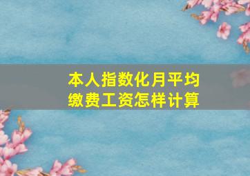 本人指数化月平均缴费工资怎样计算