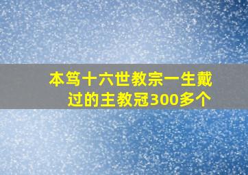 本笃十六世教宗一生戴过的主教冠300多个