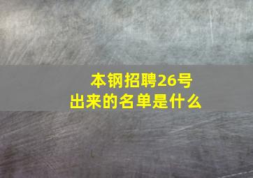 本钢招聘26号出来的名单是什么