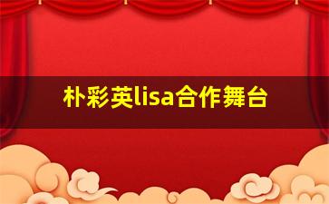 朴彩英lisa合作舞台