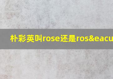 朴彩英叫rose还是rosé