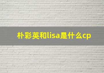 朴彩英和lisa是什么cp