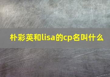 朴彩英和lisa的cp名叫什么