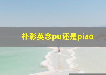 朴彩英念pu还是piao