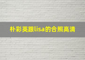 朴彩英跟lisa的合照高清