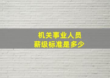 机关事业人员薪级标准是多少