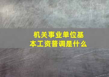 机关事业单位基本工资普调是什么