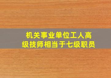 机关事业单位工人高级技师相当于七级职员